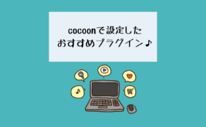 【初心者】cocoonで設定したおすすめプラグイン♪